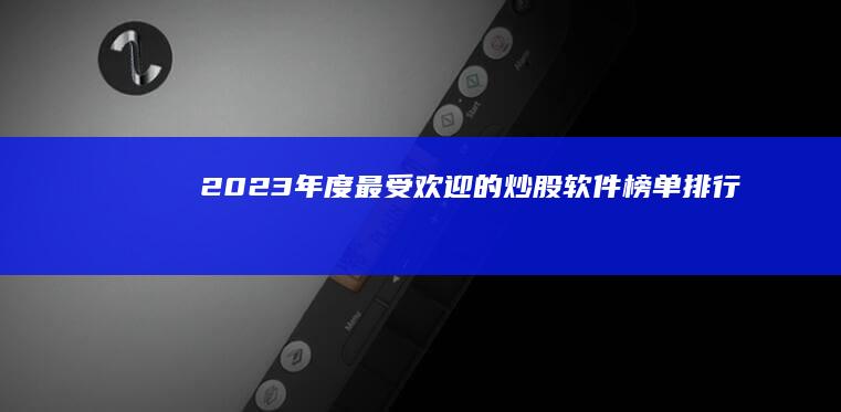 2023年度最受欢迎的炒股软件榜单排行